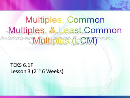 TEKS 6.1F Lesson 3 (2 nd 6 Weeks). Multiple Any product of two factors 12 x 6 = 72 7 x 9 = 63 factors product (multiple of 12 & 6) product (multiple of.