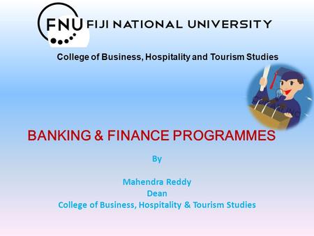 BANKING & FINANCE PROGRAMMES By Mahendra Reddy Dean College of Business, Hospitality & Tourism Studies College of Business, Hospitality and Tourism Studies.