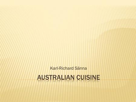 Karl-Richard Sänna.  Australian cuisine refers to the cuisine of the Commonwealth of Australia and its preceding indigenous and colonial societies. 
