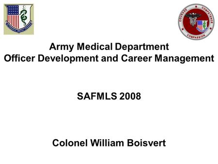 Army Medical Department Officer Development and Career Management SAFMLS 2008 Colonel William Boisvert.