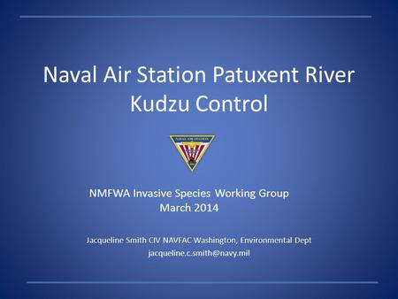 Naval Air Station Patuxent River Kudzu Control Jacqueline Smith CIV NAVFAC Washington, Environmental Dept NMFWA Invasive Species.