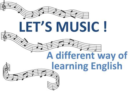 A different way of learning English LET’S MUSIC !!!