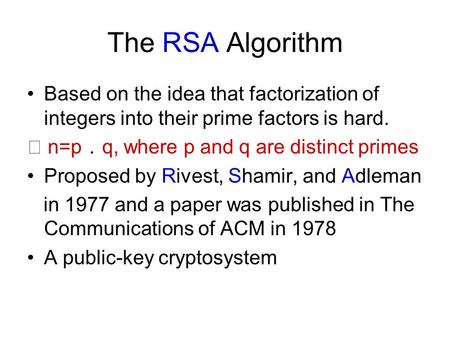 The RSA Algorithm Based on the idea that factorization of integers into their prime factors is hard. ★ n=p ． q, where p and q are distinct primes Proposed.
