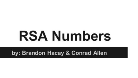RSA Numbers by: Brandon Hacay & Conrad Allen. History of RSA Numbers The letters in “RSA” are simply the initials of the people who are credited as having.