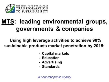 MTS: leading environmental groups, governments & companies Using high leverage activities to achieve 90% sustainable products market penetration by 2015: