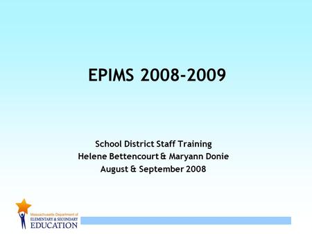 1 EPIMS 2008-2009 School District Staff Training Helene Bettencourt & Maryann Donie August & September 2008.