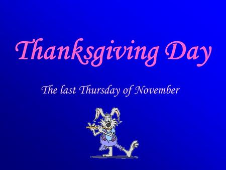 Thanksgiving Day The last Thursday of November.