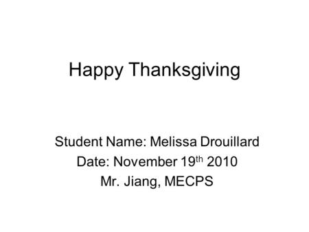 Happy Thanksgiving Student Name: Melissa Drouillard Date: November 19 th 2010 Mr. Jiang, MECPS.
