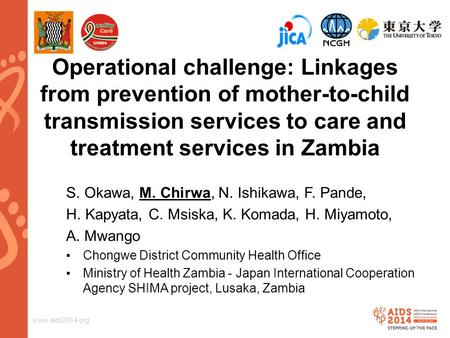 Www.aids2014.org Operational challenge: Linkages from prevention of mother-to-child transmission services to care and treatment services in Zambia S. Okawa,