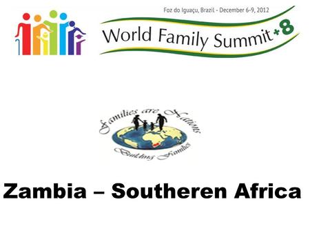 Zambia – Southeren Africa. Families Are Nations THE F.A.N VISION “Nations anchored on the Family as an effective institution of care and integrity”