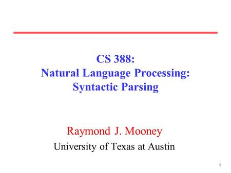 11 CS 388: Natural Language Processing: Syntactic Parsing Raymond J. Mooney University of Texas at Austin.