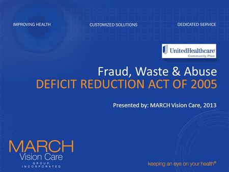 Fraud, Waste & Abuse DEFICIT REDUCTION ACT OF 2005 Presented by: MARCH Vision Care, 2013.
