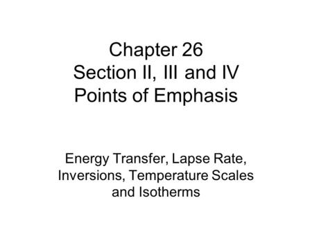 Chapter 26 Section II, III and IV Points of Emphasis Energy Transfer, Lapse Rate, Inversions, Temperature Scales and Isotherms.