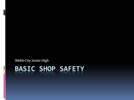 Webb City Junior High. Basic Shop Safety  Always wear eye protection.  Use equipment only with the instructor’s permission.  Use the equipment only.