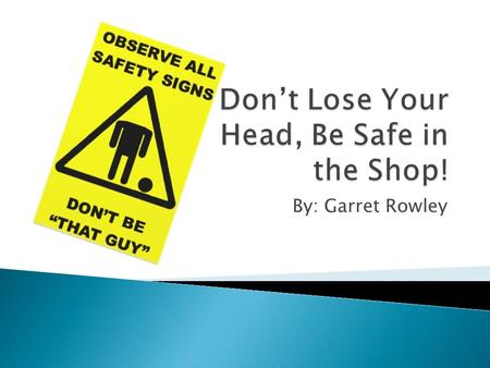 By: Garret Rowley Video Link ◦ Recognize hazardous situations ◦ Use a fire extinguisher properly ◦ Practice all shop and equipment safety regulations.