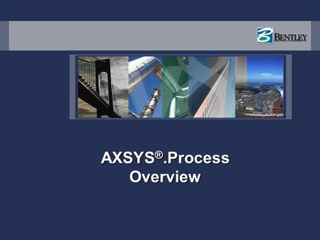 AXSYS ®.Process Overview. AXSYS Products AXSYS.Process – Process Engineering Environment for Front End Design & Engineering, providing an integrated Process.