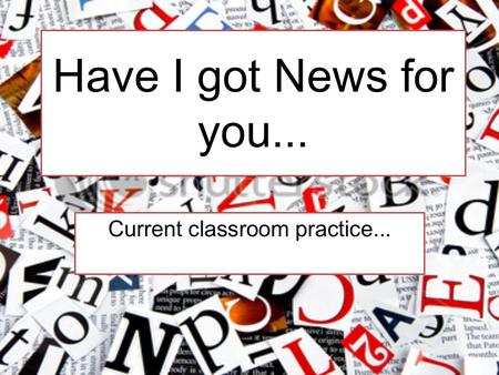 Have I got News for you... Current classroom practice...