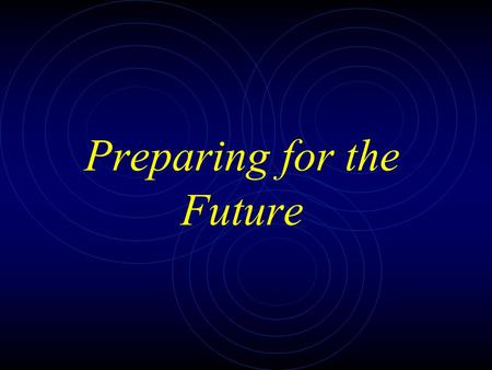 Preparing for the Future. Why are we doing what we are doing?