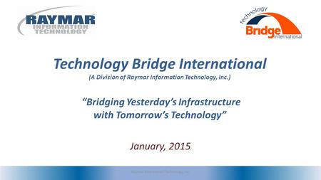 Technology Bridge International (A Division of Raymar Information Technology, Inc.) “Bridging Yesterday’s Infrastructure with Tomorrow’s Technology” January,