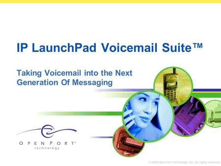 © 2000 Open Port Technology, Inc. All rights reserved. IP LaunchPad Voicemail Suite™ Taking Voicemail into the Next Generation Of Messaging.