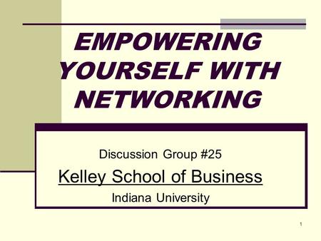 1 EMPOWERING YOURSELF WITH NETWORKING Discussion Group #25 Kelley School of Business Indiana University.