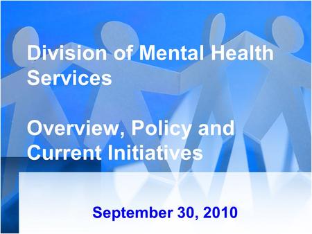 Division of Mental Health Services Overview, Policy and Current Initiatives September 30, 2010.