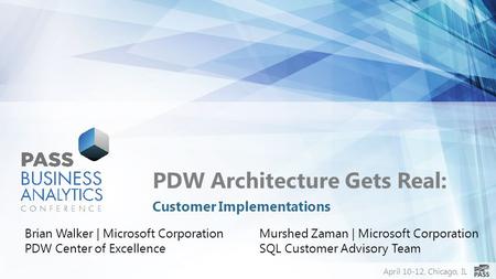 April 10-12, Chicago, IL PDW Architecture Gets Real: Customer Implementations Brian Walker | Microsoft Corporation PDW Center of Excellence Murshed Zaman.