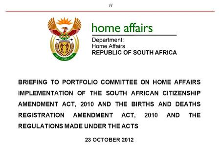 H BRIEFING TO PORTFOLIO COMMITTEE ON HOME AFFAIRS IMPLEMENTATION OF THE SOUTH AFRICAN CITIZENSHIP AMENDMENT ACT, 2010 AND THE BIRTHS AND DEATHS REGISTRATION.