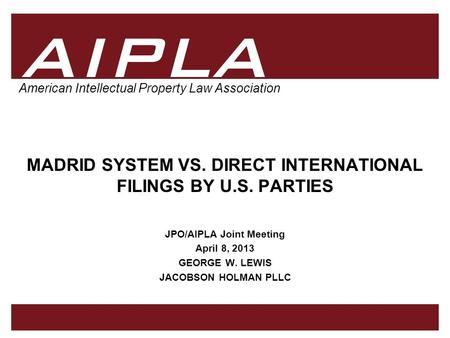 1 1 AIPLA Firm Logo American Intellectual Property Law Association MADRID SYSTEM VS. DIRECT INTERNATIONAL FILINGS BY U.S. PARTIES JPO/AIPLA Joint Meeting.