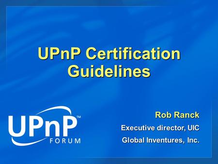 UPnP Certification Guidelines Rob Ranck Executive director, UIC Global Inventures, Inc.