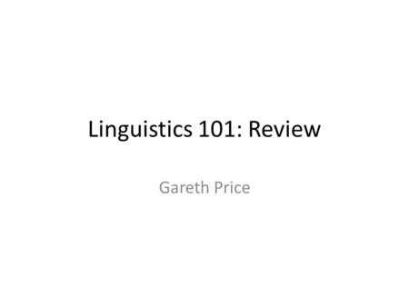 Linguistics 101: Review Gareth Price. New Site for Powerpoints www.duke.edu/~gop/teaching.html.