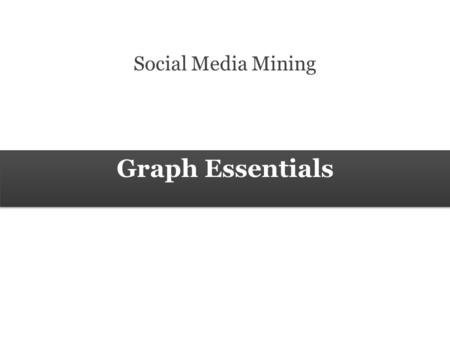 Graph Essentials Social Media Mining. 2 Measures and Metrics 2 Social Media Mining Graph Essentials Networks A network is a graph. – Elements of the network.