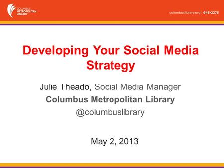 May 2, 2013 Julie Theado, Social Media Manager Columbus Metropolitan Developing Your Social Media Strategy.