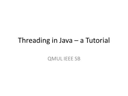 Threading in Java – a Tutorial QMUL IEEE SB. Why Threading When we need to run two tasks concurrently So multiple parts (>=2) of a program can run simultaneously.