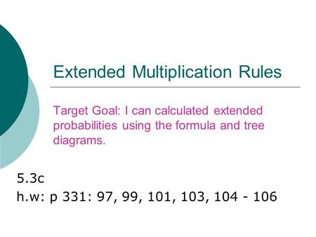 Extended Multiplication Rules Target Goal: I can calculated extended probabilities using the formula and tree diagrams. 5.3c h.w: p 331: 97, 99, 101, 103,