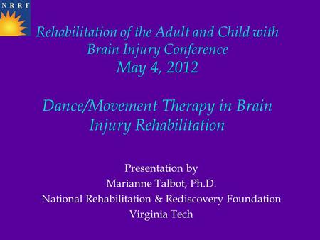 Rehabilitation of the Adult and Child with Brain Injury Conference May 4, 2012 Dance/Movement Therapy in Brain Injury Rehabilitation Presentation by Marianne.