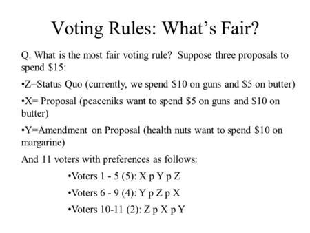 Voting Rules: What’s Fair? Q. What is the most fair voting rule? Suppose three proposals to spend $15: Z=Status Quo (currently, we spend $10 on guns and.