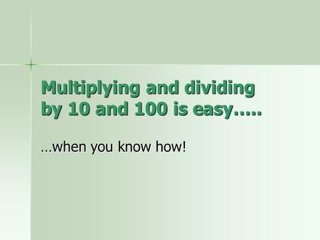 Multiplying and dividing by 10 and 100 is easy….. …when you know how!