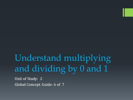 Understand multiplying and dividing by 0 and 1 Unit of Study: 2 Global Concept Guide: 6 of 7.