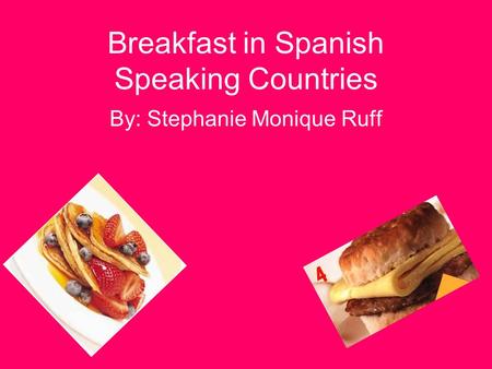 Breakfast in Spanish Speaking Countries By: Stephanie Monique Ruff.