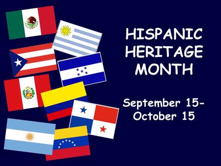 HISPANIC HERITAGE MONTH September 15- October 15.