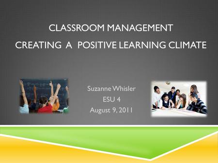 CLASSROOM MANAGEMENT CREATING A POSITIVE LEARNING CLIMATE Suzanne Whisler ESU 4 August 9, 2011.