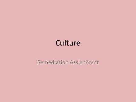 Culture Remediation Assignment. What is culture? Culture can best be described as a society’s “WAY OF LIFE.” – It includes the beliefs, values, ideas,
