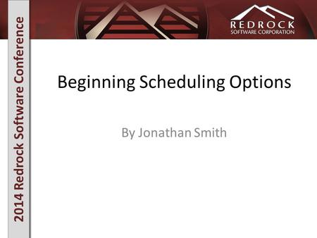 2014 Redrock Software Conference Beginning Scheduling Options By Jonathan Smith.