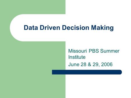 Data Driven Decision Making Missouri PBS Summer Institute June 28 & 29, 2006.