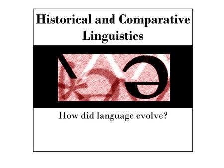 Historical and Comparative Linguistics How did language evolve?