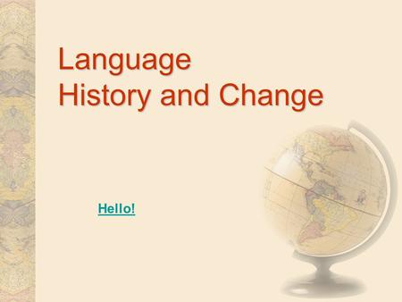 Language History and Change Hello! Some Definitions SUBFIELDS OF LINGUISTICS –Historical linguistics –Historical linguistics (Ancestors of languages)