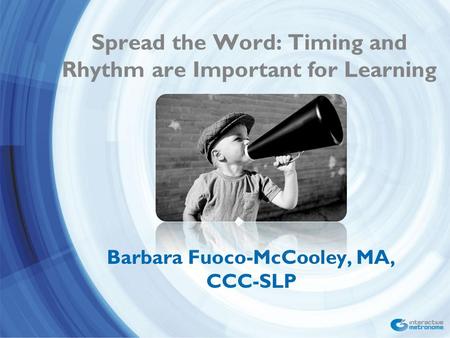 Spread the Word: Timing and Rhythm are Important for Learning Barbara Fuoco-McCooley, MA, CCC-SLP.