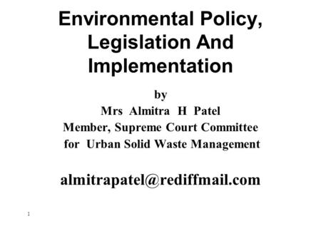 Environmental Policy, Legislation And Implementation by Mrs Almitra H Patel Member, Supreme Court Committee for Urban Solid Waste Management