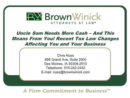 Uncle Sam Needs More Cash – And This Means From You! Recent Tax Law Changes Affecting You and Your Business Chris Nuss 666 Grand Ave, Suite 2000 Des Moines,